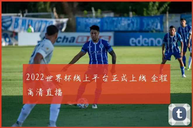2022世界杯线上平台正式上线 全程高清直播