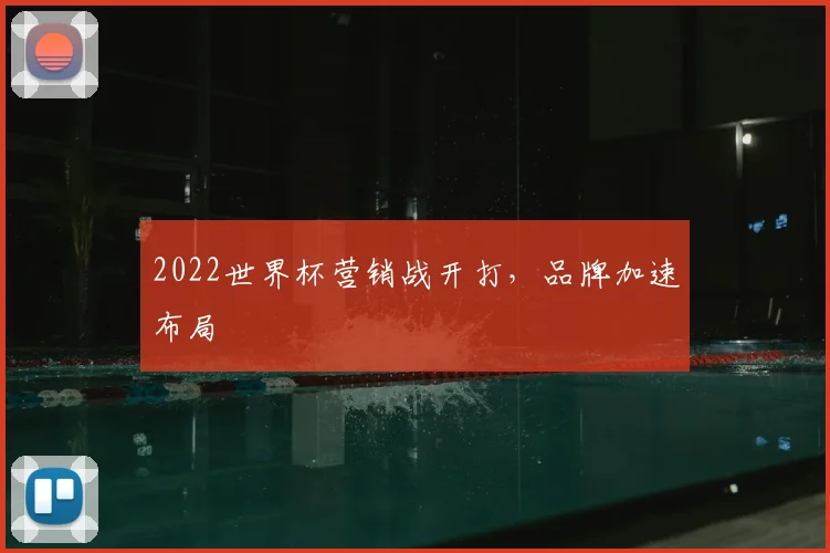 2022世界杯营销战开打，品牌加速布局