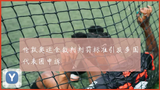 伦敦奥运会裁判判罚标准引发多国代表团申诉
