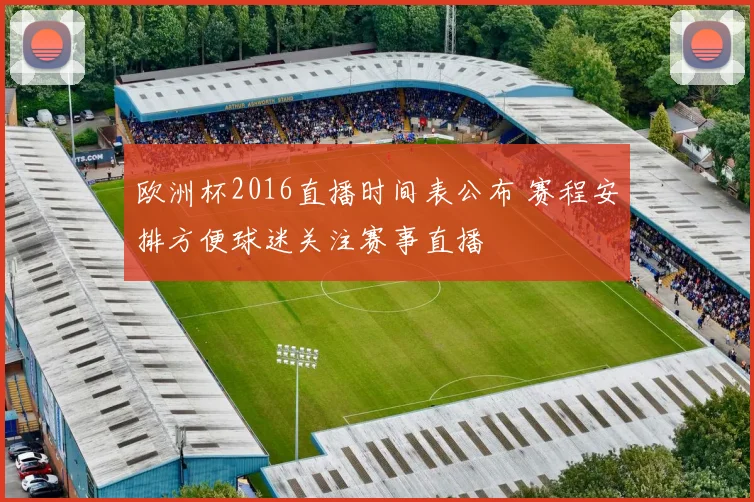 欧洲杯2016直播时间表公布 赛程安排方便球迷关注赛事直播