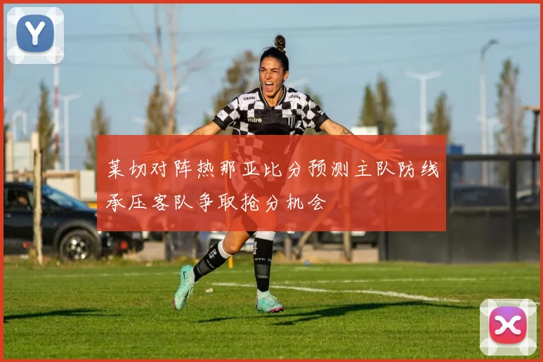 莱切对阵热那亚比分预测主队防线承压客队争取抢分机会