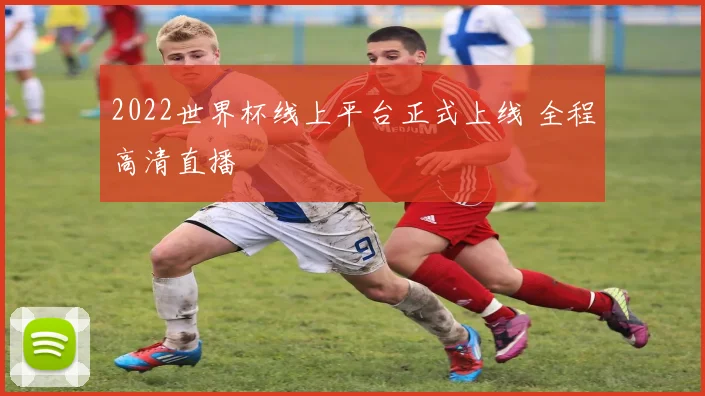 2022世界杯线上平台正式上线 全程高清直播