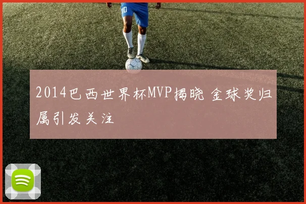 2014巴西世界杯MVP揭晓 金球奖归属引发关注