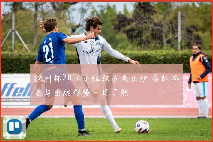 欧洲杯2016小组积分表出炉 各队排名与出线形势一目了然