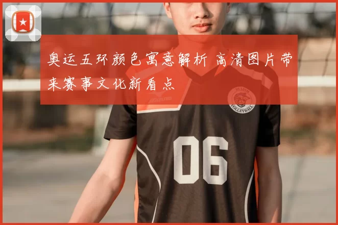 奥运五环颜色寓意解析 高清图片带来赛事文化新看点