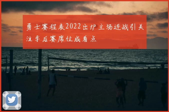 勇士赛程表2022出炉主场连战引关注季后赛席位成看点