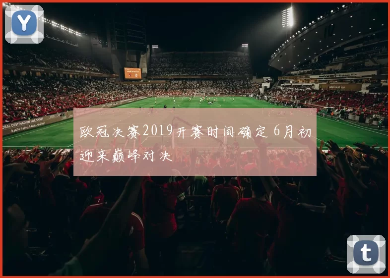 欧冠决赛2019开赛时间确定 6月初迎来巅峰对决