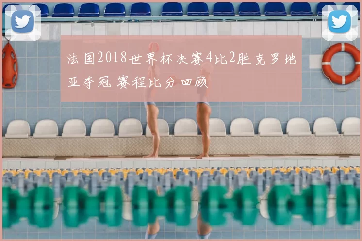 法国2018世界杯决赛4比2胜克罗地亚夺冠 赛程比分回顾