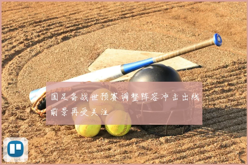 国足备战世预赛调整阵容冲击出线前景再受关注