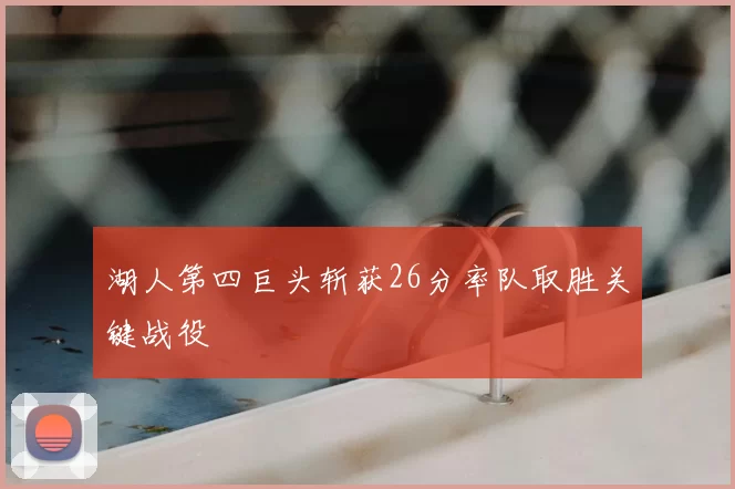 湖人第四巨头斩获26分率队取胜关键战役