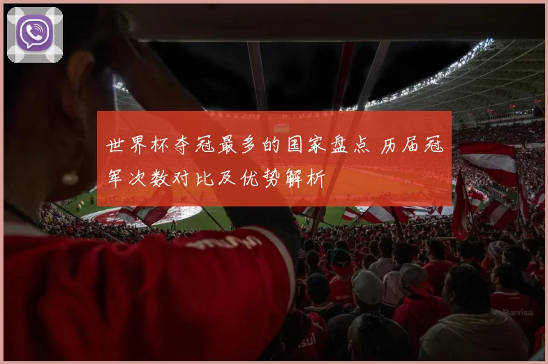 世界杯夺冠最多的国家盘点 历届冠军次数对比及优势解析