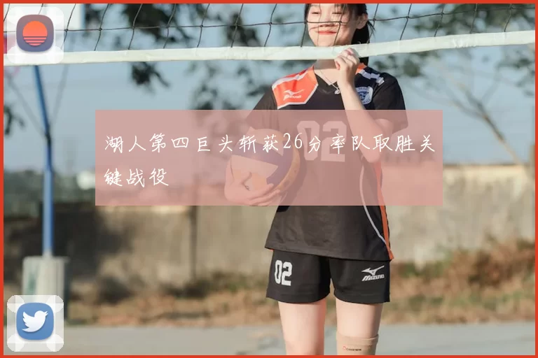 湖人第四巨头斩获26分率队取胜关键战役
