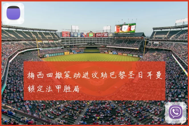 梅西回撤策动进攻助巴黎圣日耳曼锁定法甲胜局