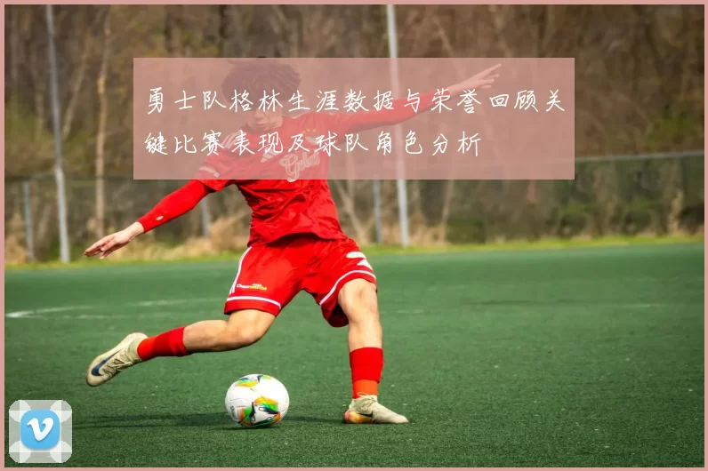 勇士队格林生涯数据与荣誉回顾关键比赛表现及球队角色分析