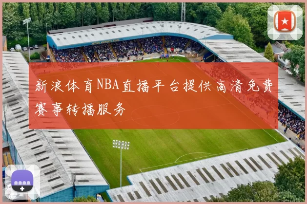 新浪体育NBA直播平台提供高清免费赛事转播服务