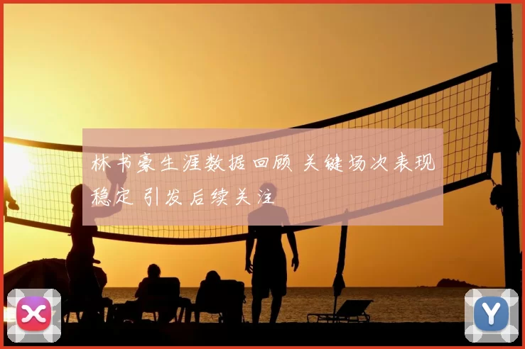 林书豪生涯数据回顾 关键场次表现稳定 引发后续关注
