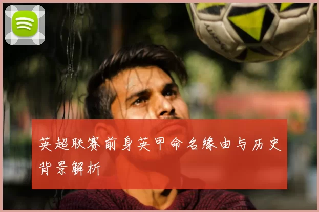 英超联赛前身英甲命名缘由与历史背景解析