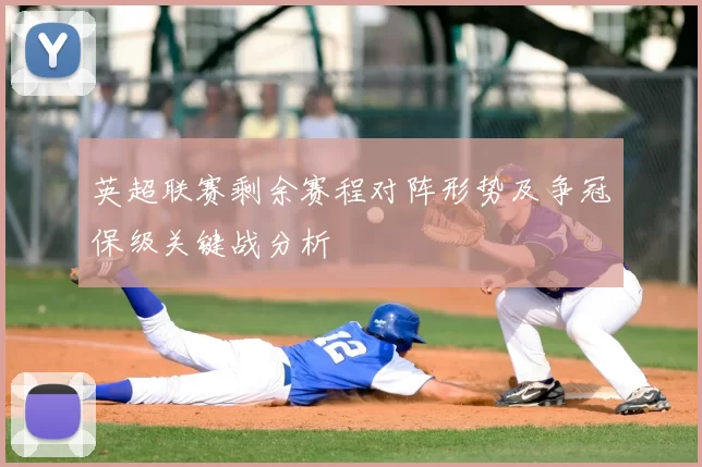 英超联赛剩余赛程对阵形势及争冠保级关键战分析