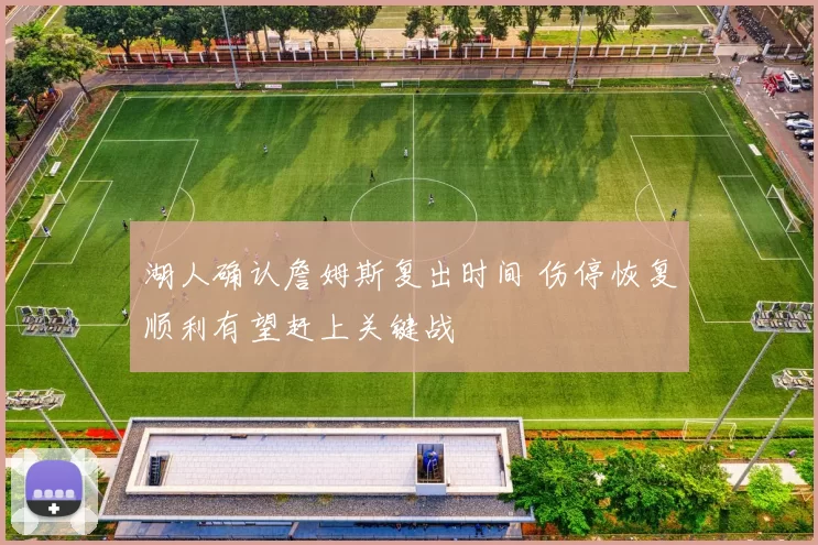 湖人确认詹姆斯复出时间 伤停恢复顺利有望赶上关键战