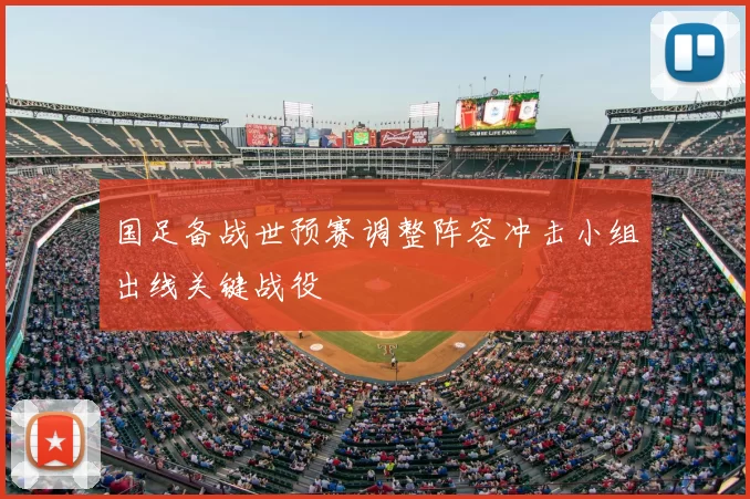 国足备战世预赛调整阵容冲击小组出线关键战役