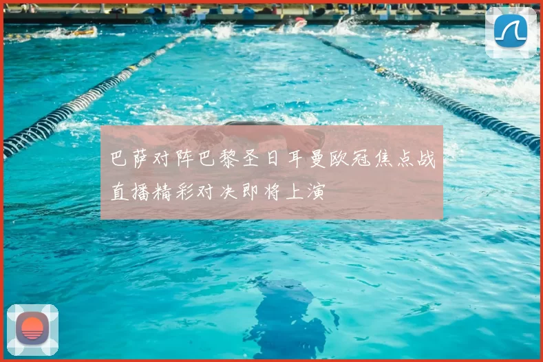 巴萨对阵巴黎圣日耳曼欧冠焦点战直播精彩对决即将上演