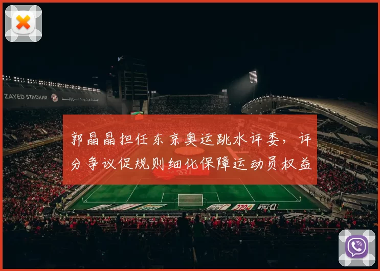 郭晶晶担任东京奥运跳水评委,评分争议促规则细化保障运动员权益