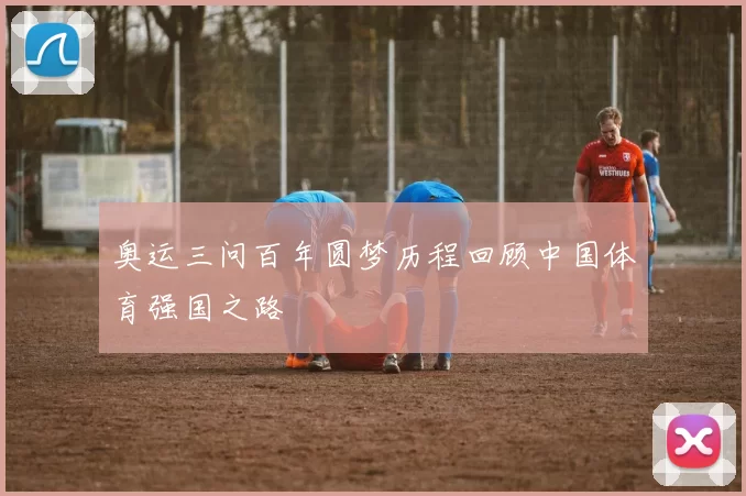 奥运三问百年圆梦历程回顾中国体育强国之路