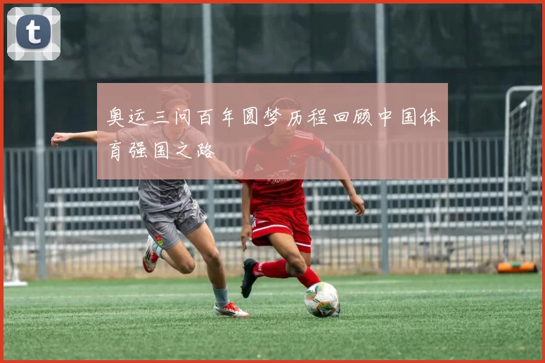 奥运三问百年圆梦历程回顾中国体育强国之路