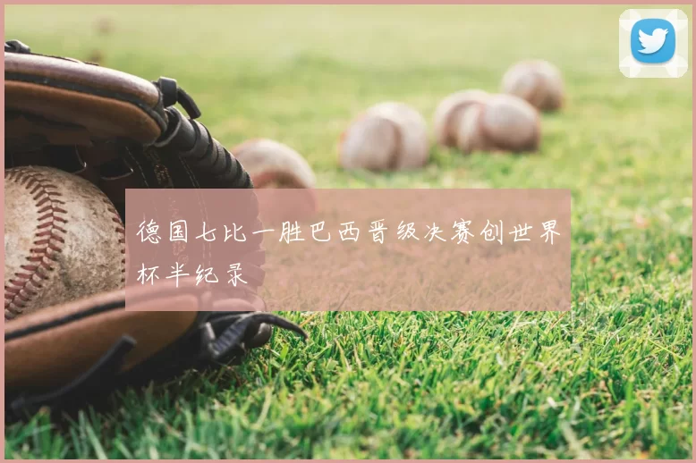 德国七比一胜巴西晋级决赛创世界杯半纪录